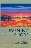 Evening Chore: Poems di Shari Wagner edito da CASCADIA PUB