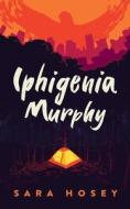 Iphigenia Murphy di Sara Hosey edito da BLACKSTONE PUB