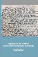 Regards Sur Les Archives d'Écrivains Francophones Au Canada edito da UNIV OF OTTAWA PR