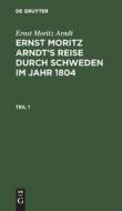 Ernst Moritz Arndt's Reise durch Schweden im Jahr 1804, Teil 1, Ernst Moritz Arndt's Reise durch Schweden im Jahr 1804 Teil 1 di Ernst Moritz Arndt edito da De Gruyter