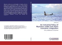 An Industrial Policy of Myanmar under East Asian Economic Integration di Sai Seng Sai edito da LAP Lambert Academic Publishing
