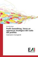 Profit Smoothing. Verso un approccio strategico del ruolo del profitto di Domitilla Magni edito da Edizioni Accademiche Italiane