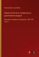 Histoire de l'île de la Trinidad sous le gouvernement espagnol di Pierre-Gustave-Louis Borde edito da Outlook Verlag