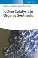 Iodine Catalysis In Organic Synthesis di K Ishihara edito da Wiley-vch Verlag Gmbh