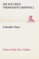 Labrador Days Tales of the Sea Toilers di Sir Wilfred Thomason Grenfell edito da TREDITION CLASSICS