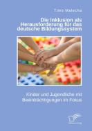 Die Inklusion als Herausforderung für das deutsche Bildungssystem. Kinder und Jugendliche mit Beeinträchtigungen im Fokus di Timo Malecha edito da Diplomica Verlag