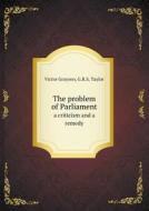 The Problem Of Parliament A Criticism And A Remedy di Victor Grayson, G R S Taylor edito da Book On Demand Ltd.