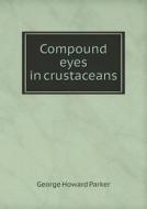 Compound Eyes In Crustaceans di George Howard Parker edito da Book On Demand Ltd.