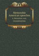 Memorable American Speeches 4. Secession, War, Reconstruction di John Vance Cheney edito da Book On Demand Ltd.