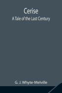Cerise; A Tale of the Last Century di G. J. Whyte-Melville edito da Alpha Editions