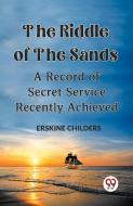 The Riddle Of The Sands A Record of Secret Service Recently Achieved di Childers Erskine edito da Double 9 Books