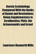 Avesta Eschatology Compared With The Books Of Daniel And Revelations; Being Supplementary To Zarathushtra, Philo, The Achaemenids And Israel di Lawrence Heyworth Mills edito da General Books Llc