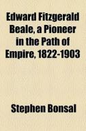 Edward Fitzgerald Beale, A Pioneer In The Path Of Empire, 1822-1903 di Stephen Bonsal edito da General Books Llc