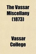The Vassar Miscellany (1873) di Vassar College edito da General Books Llc