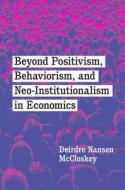 Beyond Positivism, Behaviorism, And Neo-Institutionalism In Economics di Deirdre Nansen McCloskey edito da The University Of Chicago Press