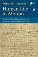 Human Life in Motion: Heidegger's Unpublished Seminars on Aristotle as Preserved by Helene Weiss di Francisco J. Gonzalez edito da INDIANA UNIV PR