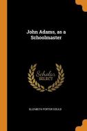 John Adams, As A Schoolmaster di Elizabeth Porter Gould edito da Franklin Classics Trade Press