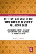 The First Amendment and State Bans on Teachers' Religious Garb di Nathan C. Walker edito da Taylor & Francis Ltd