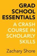 Grad School Essentials: A Crash Course in Scholarly Skills di Zachary Shore edito da UNIV OF CALIFORNIA PR