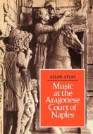 Music at the Aragonese Court of Naples di Allan W. Atlas edito da Cambridge University Press