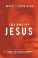 Searching for Jesus: New Discoveries in the Quest for Jesus of Nazareth---And How They Confirm the Gospel Accounts di Robert J. Hutchinson edito da THOMAS NELSON PUB