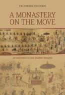 A Monastery on the Move: Art and Politics in Later Buddhist Mongolia di Tsultemin Uranchimeg edito da UNIV OF HAWAII PR