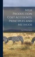 Milk Production Cost Accounts, Principles and Methods di Carl William Larson edito da LEGARE STREET PR