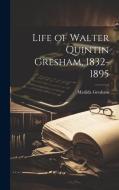 Life of Walter Quintin Gresham, 1832-1895 di Matilda Gresham edito da LEGARE STREET PR