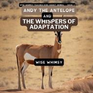 Andy The Antelope and the Whispers of Adaptation di Wise Whimsy edito da Young Minds Publishing