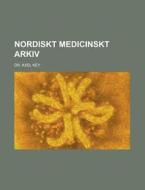 Nordiskt Medicinskt Arkiv di Axel Key edito da Rarebooksclub.com