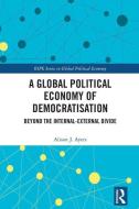 A Global Political Economy of Democratisation di Alison J. (University of Sussex Ayers edito da Taylor & Francis Ltd