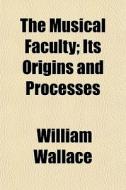 The Musical Faculty; Its Origins And Pro di William Wallace edito da General Books