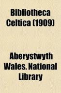 Bibliotheca Celtica 1909 di Aberystwyth Wales National Library edito da General Books