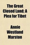 The Great Closed Land; A Plea For Tibet di Annie Westland Marston edito da General Books