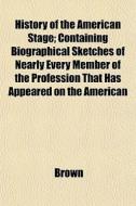History Of The American Stage; Containin di Phillip Brown edito da General Books