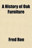 A History Of Oak Furniture di Fred Roe edito da General Books