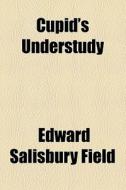 Cupid's Understudy di Edward Salisbury Field edito da General Books Llc