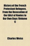 History Of The French Protestant Refugee di Charles Weiss edito da General Books