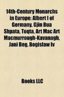 14th-century Monarchs In Europe: Albert I Of Germany, Gjin Bua Shpata, Toqta, Art Mac Art Macmurrough-kavanagh, Jani Beg, Bogislaw Iv di Source Wikipedia edito da Books Llc