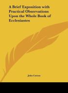 A Brief Exposition with Practical Observations Upon the Whole Book of Ecclesiastes di John Cotton edito da Kessinger Publishing