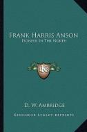 Frank Harris Anson: Pioneer in the North di D. W. Ambridge edito da Kessinger Publishing