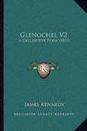 Glenochel V2: A Descriptive Poem (1810) di James Kennedy edito da Kessinger Publishing