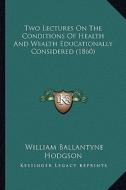 Two Lectures on the Conditions of Health and Wealth Educationally Considered (1860) di William Ballantyne Hodgson edito da Kessinger Publishing