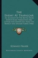 The Enemy at Trafalgar: An Account of the Battle from Eyewitnesses' Narratives and Letters and Dispatches from the French and Spanish Fleets ( di Edward Fraser edito da Kessinger Publishing
