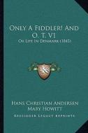 Only a Fiddler! and O. T. V1: Or Life in Denmark (1845) di Hans Christian Andersen edito da Kessinger Publishing