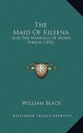 The Maid of Kileena: And the Marriage of Moira Fergus (1892) di William Black edito da Kessinger Publishing