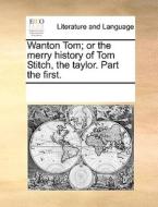 Wanton Tom; Or The Merry History Of Tom Stitch, The Taylor. Part The First di Multiple Contributors edito da Gale Ecco, Print Editions