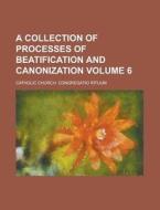 A Collection of Processes of Beatification and Canonization Volume 6 di Catholic Church Rituum edito da Rarebooksclub.com