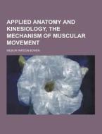 Applied Anatomy And Kinesiology, The Mechanism Of Muscular Movement di Wilbur Pardon Bowen edito da Theclassics.us
