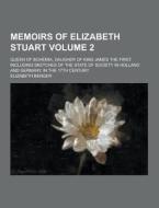 Memoirs Of Elizabeth Stuart; Queen Of Bohemia, Daugher Of King James The First. Including Sketches Of The State Of Society In Holland And Germany, In  di Elizabeth Benger edito da Theclassics.us
